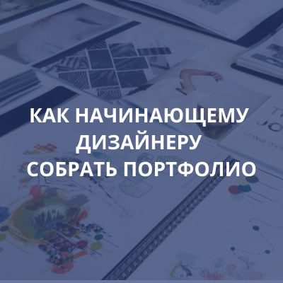 КАК НАЧИНАЮЩЕМУ ДИЗАЙНЕРУ СОБРАТЬ ПОРТФОЛИО
